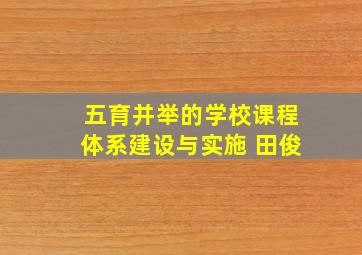 五育并举的学校课程体系建设与实施 田俊